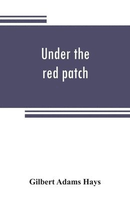 Gilbert Adams Hays - Under the red patch; story of the Sixty third regiment, Pennslvania volunteers, 1861-1864, Häftad
