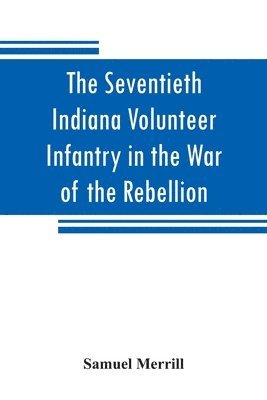 The Seventieth Indiana Volunteer Infantry in the War of the Rebellion 1