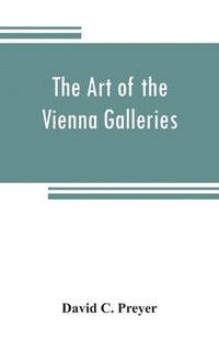 bokomslag art of the Vienna galleries, giving a brief history of the public and private galleries of Vienna, with a critical description of the paintings therein contained
