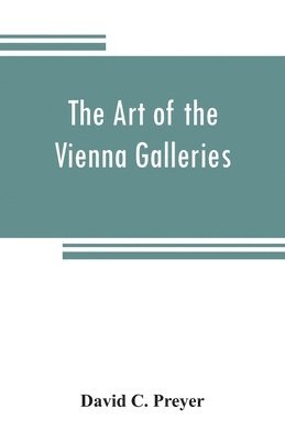 bokomslag art of the Vienna galleries, giving a brief history of the public and private galleries of Vienna, with a critical description of the paintings therein contained