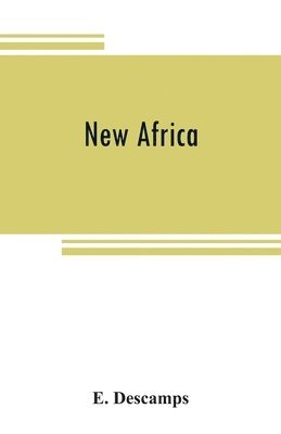 E Descamps, E. Descamps - New Africa; an essay on government civilization in new countries, and on the foundation, organization and administration of the Congo Free State, Häftad