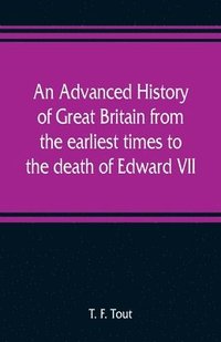 bokomslag An advanced history of Great Britain from the earliest times to the death of Edward VII