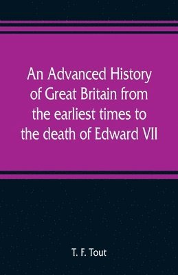 T F Tout - advanced history of Great Britain from the earliest times to the death of Edward VII, Häftad