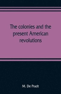 bokomslag The colonies and the present American revolutions