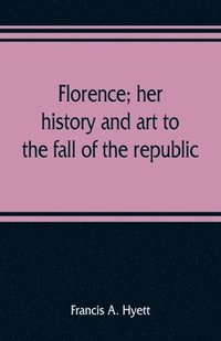 bokomslag Florence; her history and art to the fall of the republic