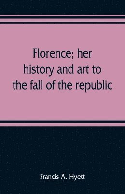 bokomslag Florence; her history and art to the fall of the republic