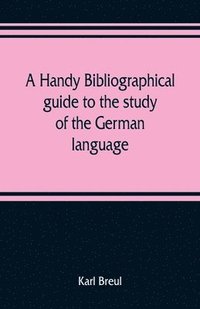bokomslag A handy bibliographical guide to the study of the German language and literature for the use of students and teachers of German