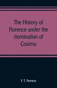 bokomslag The history of Florence under the domination of Cosimo, Piero, Lorenzo de' Medicis, 1434-1492