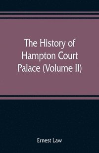 bokomslag The history of Hampton Court Palace (Volume II)