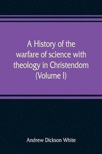 bokomslag A history of the warfare of science with theology in Christendom (Volume I)