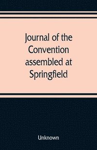 bokomslag Journal of the Convention, assembled at Springfield, June 7, 1847, in pursuance of an act of the General Assembly of the State of Illinois, entitled &quot;an act to provide for the call of a