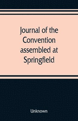 bokomslag Journal of the Convention, assembled at Springfield, June 7, 1847, in pursuance of an act of the General Assembly of the State of Illinois, entitled &quot;an act to provide for the call of a