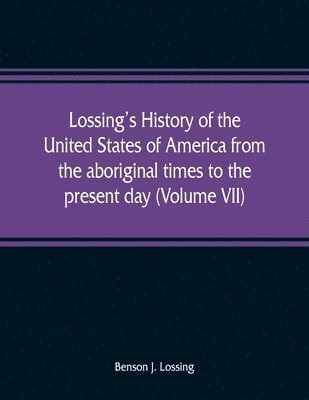 Benson J Lossing, Benson J. Lossing - Lossing's history of the United States of America from the aboriginal times to the present day (Volume VII), Häftad