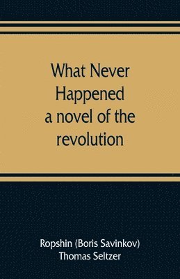 Ropshin Boris Savinkov, Thomas Seltzer - What never happened; a novel of the revolution, Häftad