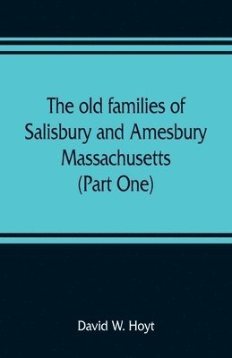 old families of Salisbury and Amesbury, Massachusetts; with some related families of Newbury, Haverhill, Ipswich and Hampton (Part One)