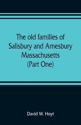 The old families of Salisbury and Amesbury, Massachusetts; with some related families of Newbury, Haverhill, Ipswich and Hampton (Part One) 1