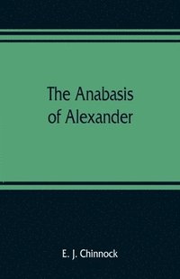 bokomslag The Anabasis of Alexander; or, The history of the wars and conquests of Alexander the Great. Literally translated, with a commentary, from the Greek of Arrian, the Nicomedian