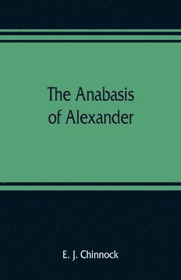 The Anabasis of Alexander; or, The history of the wars and conquests of Alexander the Great. Literally translated, with a commentary, from the Greek of Arrian, the Nicomedian 1