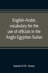 bokomslag English-Arabic vocabulary for the use of officials in the Anglo-Egyptian Sudan. Comp. in the Intelligence department of the Egyptian army
