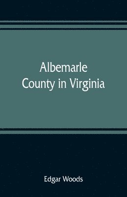 bokomslag Albemarle County in Virginia; giving some account of what it was by nature, of what it was made by man, and of some of the men who made it