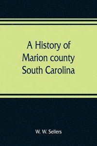 bokomslag A history of Marion county, South Carolina, from its earliest times to the present, 1901