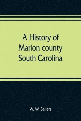 bokomslag history of Marion county, South Carolina, from its earliest times to the present, 1901