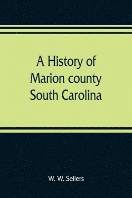 A history of Marion county, South Carolina, from its earliest times to the present, 1901 1