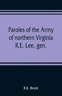 bokomslag Paroles of the Army of northern Virginia R.E. Lee, gen., /C.S.A. commanding surrendered at Appomattox C.H., Va. April 9, 1865, to Lieutenant Genral U.S. Grant, comaning armies of the U.S