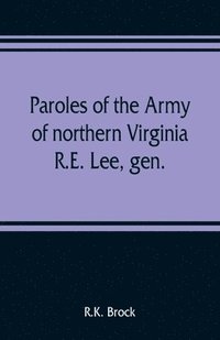 bokomslag Paroles of the Army of northern Virginia R.E. Lee, gen., /C.S.A. commanding surrendered at Appomattox C.H., Va. April 9, 1865, to Lieutenant Genral U.S. Grant, comaning armies of the U.S