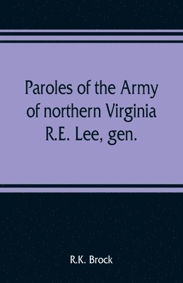 bokomslag Paroles of the Army of northern Virginia R.E. Lee, gen., /C.S.A. commanding surrendered at Appomattox C.H., Va. April 9, 1865, to Lieutenant Genral U.S. Grant, comaning armies of the U.S