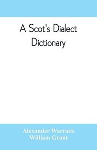 bokomslag A Scot's dialect dictionary, comprising the words in use from the latter part of the seventeenth century to the present day