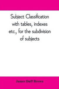 bokomslag Subject classification, with tables, indexes, etc., for the subdivision of subjects