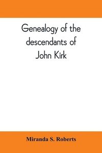 bokomslag Genealogy of the descendants of John Kirk. Born 1660, at Alfreton, in Derbyshire, England. Died 1705, in Darby Township, Chester (now Delaware) County, Pennsylvania