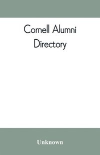 bokomslag Cornell alumni directory, containing the foundation, history, and government of the University; the principal alumni organizations; a directory of the alumni
