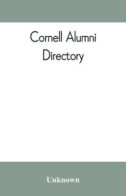 Cornell alumni directory, containing the foundation, history, and government of the University; the principal alumni organizations; a directory of the alumni 1