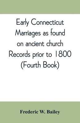 Frederic W Bailey, Frederic W. Bailey - Early Connecticut marriages as found on ancient church records prior to 1800, Häftad