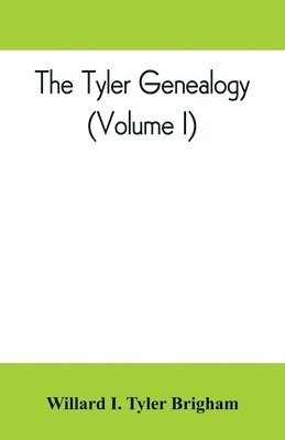 Tyler genealogy; the descendants of Job Tyler, of Andover, Massachusetts, 1619-1700 (Volume I)