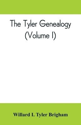 The Tyler genealogy; the descendants of Job Tyler, of Andover, Massachusetts, 1619-1700 (Volume I) 1