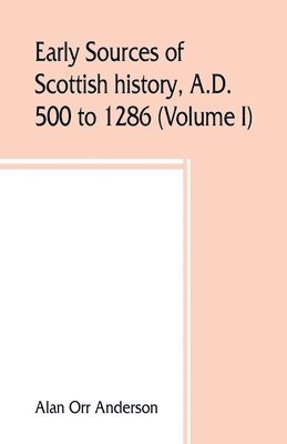 A.D. 500 to 1286 (Volume I) Early Sources of Scottish History 1