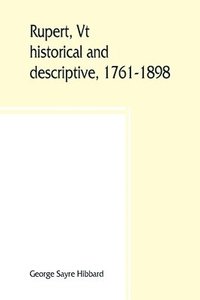 bokomslag Rupert, Vt.; historical and descriptive, 1761-1898