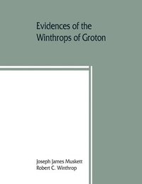 bokomslag Evidences of the Winthrops of Groton, co. Suffolk, England, and of families in and near that county, with whom they intermarried