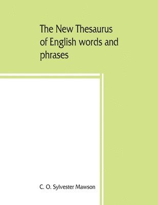 The new thesaurus of English words and phrases classified and arranged so as to facilitate the expression of ideas and assist in literary composition, based on the classic work of P.M. Roget 1