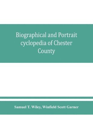 bokomslag Biographical and portrait cyclopedia of Chester County, Pennsylvania, comprising a historical sketch of the county. Together with more than five hundred biographical sketches of the prominent men and