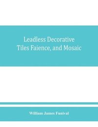 bokomslag Leadless decorative tiles, faience, and mosaic, comprising notes and excerpts on the history, materials, manufacture & use of ornamental flooring tiles, ceramic mosaic, and decorative tiles and