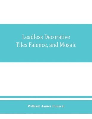 bokomslag Leadless decorative tiles, faience, and mosaic, comprising notes and excerpts on the history, materials, manufacture & use of ornamental flooring tiles, ceramic mosaic, and decorative tiles and