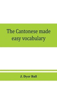 bokomslag Cantonese made easy vocabulary; a small dictionary in English and Cantonese, containing words and phrases used in the spoken language, with the classifiers indicated for each noun, and definitions ...