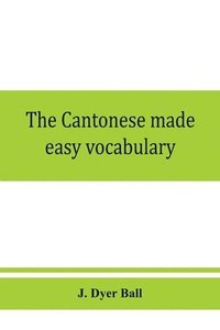 bokomslag The Cantonese made easy vocabulary; a small dictionary in English and Cantonese, containing words and phrases used in the spoken language, with the classifiers indicated for each noun, and