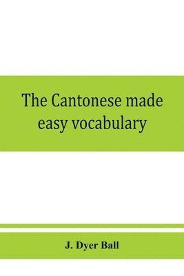 bokomslag Cantonese made easy vocabulary; a small dictionary in English and Cantonese, containing words and phrases used in the spoken language, with the classifiers indicated for each noun, and definitions ...