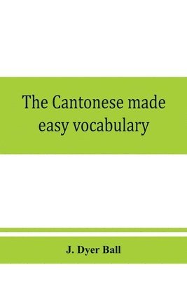 The Cantonese made easy vocabulary; a small dictionary in English and Cantonese, containing words and phrases used in the spoken language, with the classifiers indicated for each noun, and 1