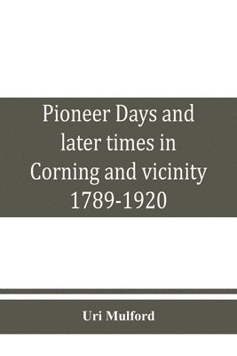 bokomslag Pioneer days and later times in Corning and vicinity, 1789-1920